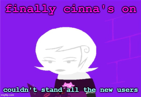 l | finally cinna's on; couldn't stand all the new users | image tagged in roxy lalonde unimpressed | made w/ Imgflip meme maker