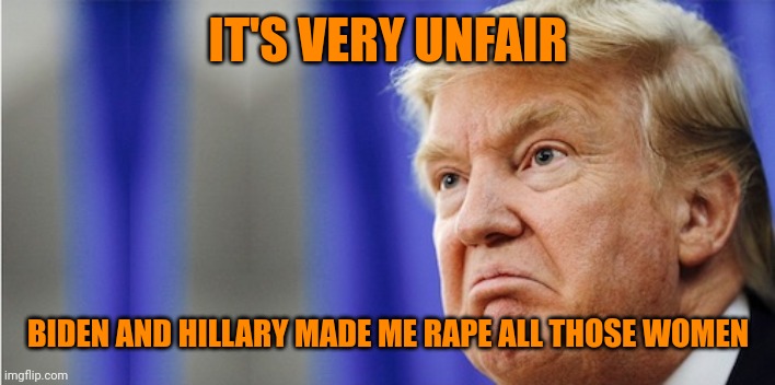 Trump Mad | IT'S VERY UNFAIR BIDEN AND HILLARY MADE ME RAPE ALL THOSE WOMEN | image tagged in trump mad | made w/ Imgflip meme maker