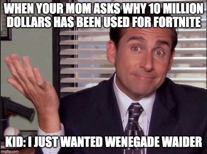 Michael Scott | WHEN YOUR MOM ASKS WHY 10 MILLION DOLLARS HAS BEEN USED FOR FORTNITE; KID: I JUST WANTED WENEGADE WAIDER | image tagged in michael scott | made w/ Imgflip meme maker