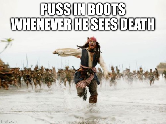 Jack Sparrow Being Chased | PUSS IN BOOTS WHENEVER HE SEES DEATH | image tagged in memes,jack sparrow being chased | made w/ Imgflip meme maker