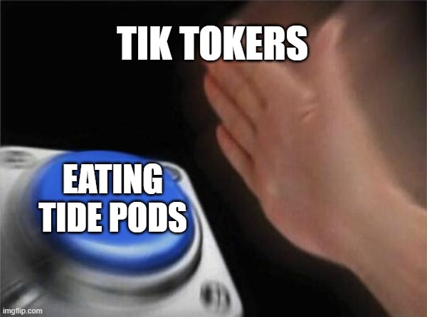 Blank Nut Button Meme | TIK TOKERS; EATING TIDE PODS | image tagged in memes,blank nut button | made w/ Imgflip meme maker