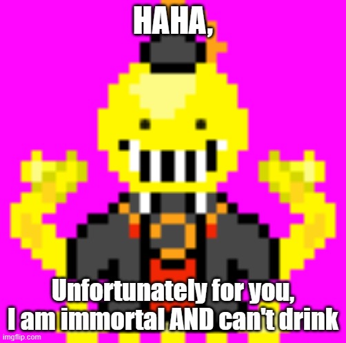 Koropixel | HAHA, Unfortunately for you, I am immortal AND can't drink | image tagged in koropixel | made w/ Imgflip meme maker