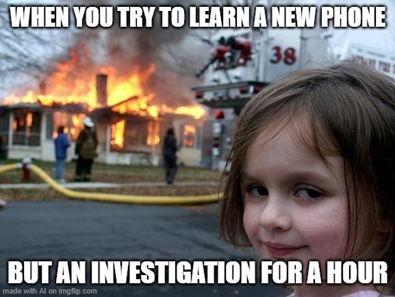 Disaster Girl | WHEN YOU TRY TO LEARN A NEW PHONE; BUT AN INVESTIGATION FOR A HOUR | image tagged in memes,disaster girl | made w/ Imgflip meme maker