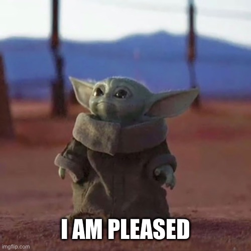 Baby Yoda | I AM PLEASED | image tagged in baby yoda | made w/ Imgflip meme maker