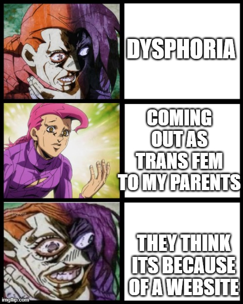 Thinking bout doin this again | DYSPHORIA; COMING OUT AS TRANS FEM TO MY PARENTS; THEY THINK ITS BECAUSE OF A WEBSITE | image tagged in jojo doppio,transgender | made w/ Imgflip meme maker