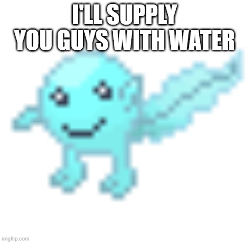Hoplash | I'LL SUPPLY YOU GUYS WITH WATER | image tagged in hoplash | made w/ Imgflip meme maker