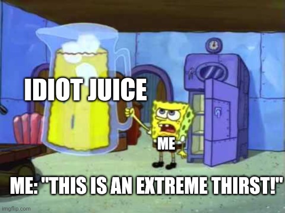 I must drink the idiot juice!!!!! | IDIOT JUICE; ME; ME: "THIS IS AN EXTREME THIRST!" | image tagged in idiot,spongebob | made w/ Imgflip meme maker