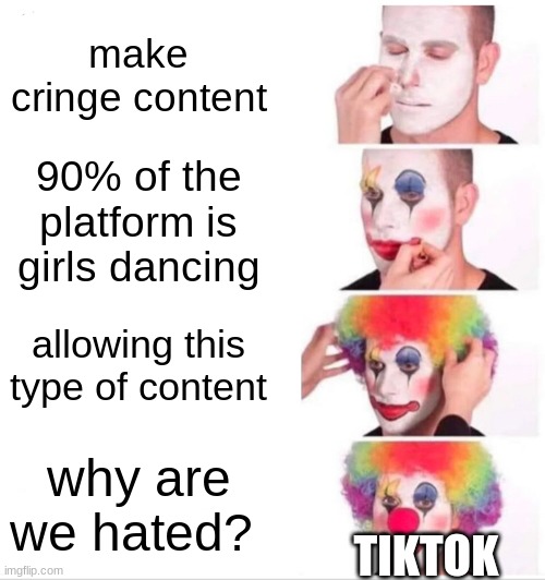 Clown Applying Makeup Meme | make cringe content; 90% of the platform is girls dancing; allowing this type of content; why are we hated? TIKTOK | image tagged in memes,clown applying makeup,tiktok | made w/ Imgflip meme maker