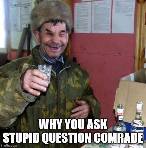 Russian drunk  Drinking | WHY YOU ASK STUPID QUESTION COMRADE | image tagged in russian drunk drinking | made w/ Imgflip meme maker