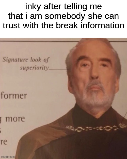 Signature Look of superiority | inky after telling me that i am somebody she can trust with the break information | image tagged in signature look of superiority | made w/ Imgflip meme maker