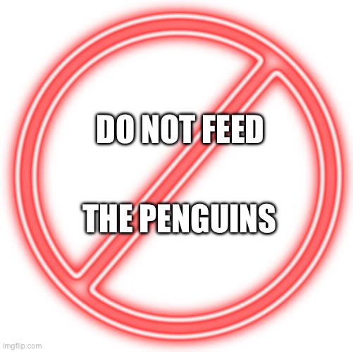 Transparent Prohibited Sign | DO NOT FEED THE PENGUINS | image tagged in transparent prohibited sign | made w/ Imgflip meme maker