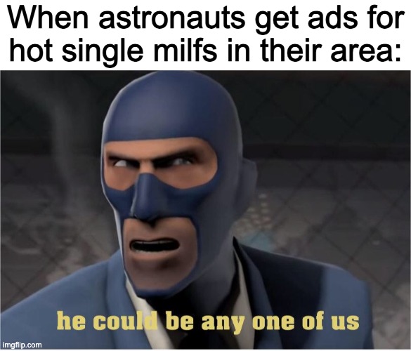oh dear | When astronauts get ads for hot single milfs in their area: | image tagged in he could be anyone of us | made w/ Imgflip meme maker