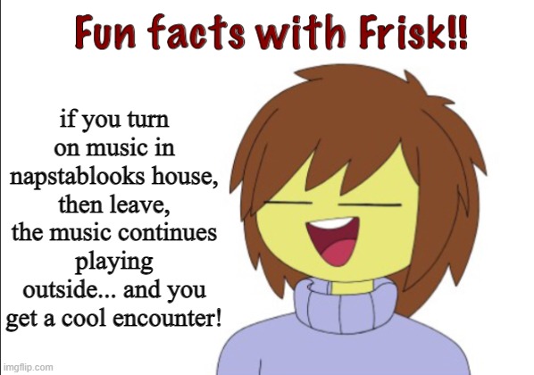 more details in comments | if you turn on music in napstablooks house, then leave, the music continues playing outside... and you get a cool encounter! | image tagged in fun facts with frisk,undertale | made w/ Imgflip meme maker