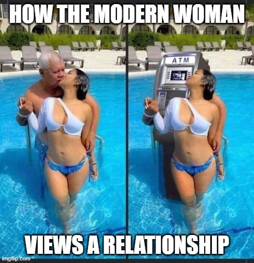 women | HOW THE MODERN WOMAN; VIEWS A RELATIONSHIP | image tagged in relationships,atm,sugar daddy,women,i bet he's thinking about other women | made w/ Imgflip meme maker