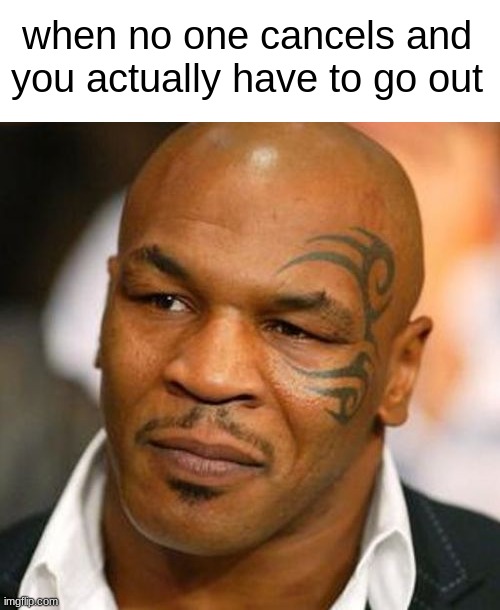 i say yes but mean no | when no one cancels and you actually have to go out | image tagged in memes,disappointed tyson,introvert | made w/ Imgflip meme maker