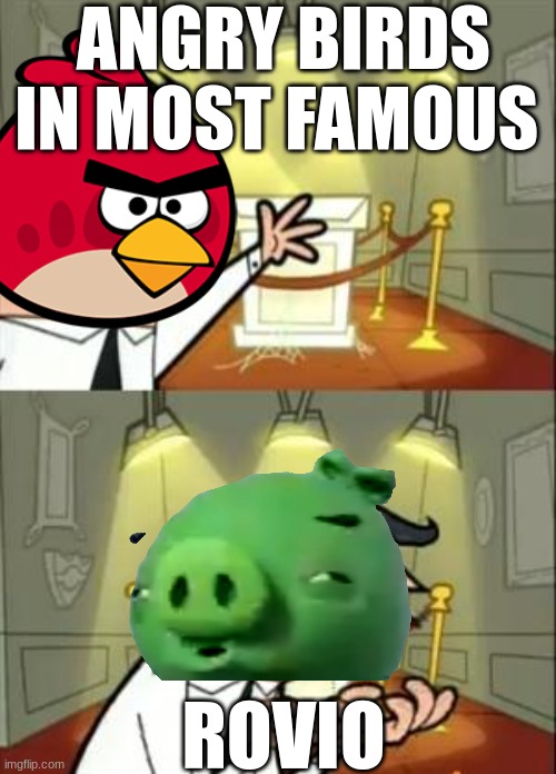 This Is Where I'd Put My Trophy If I Had One Meme | ANGRY BIRDS IN MOST FAMOUS; ROVIO | image tagged in memes,this is where i'd put my trophy if i had one | made w/ Imgflip meme maker