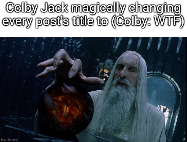 (OsDe: cry about it, I guess that's what your best good at) | Colby Jack magically changing every post's title to (Colby: WTF) | image tagged in saruman magically summoning | made w/ Imgflip meme maker