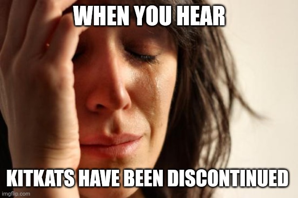 If they ever discontinue KitKats, I will lose it!!! | WHEN YOU HEAR; KITKATS HAVE BEEN DISCONTINUED | image tagged in memes,first world problems | made w/ Imgflip meme maker