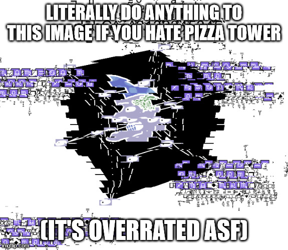 V¡↔▲ | LITERALLY DO ANYTHING TO THIS IMAGE IF YOU HATE PIZZA TOWER; (IT'S OVERRATED ASF) | image tagged in dahc | made w/ Imgflip meme maker