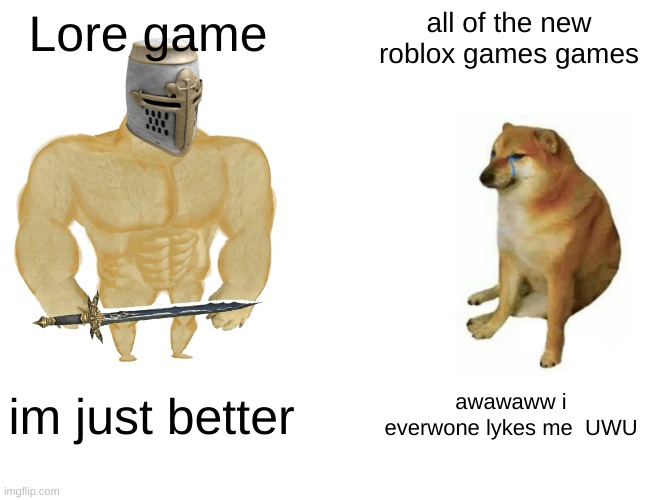 my opnion. | Lore game; all of the new roblox games games; im just better; awawaww i everwone lykes me  UWU | image tagged in memes,buff doge vs cheems,roblox,lore game | made w/ Imgflip meme maker