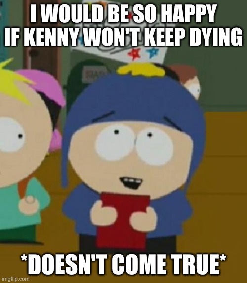 I would be so happy | I WOULD BE SO HAPPY IF KENNY WON'T KEEP DYING; *DOESN'T COME TRUE* | image tagged in i would be so happy | made w/ Imgflip meme maker