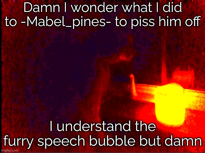 Cat with candle | Damn I wonder what I did to -Mabel_pines- to piss him off; I understand the furry speech bubble but damn | image tagged in cat with candle | made w/ Imgflip meme maker