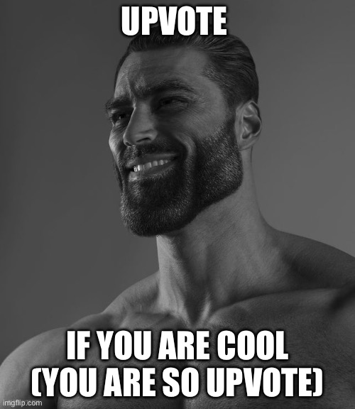 Upvote pls | UPVOTE; IF YOU ARE COOL (YOU ARE SO UPVOTE) | image tagged in giga chad | made w/ Imgflip meme maker