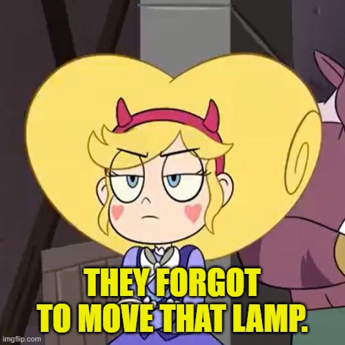 Star butterfly | THEY FORGOT TO MOVE THAT LAMP. | image tagged in star butterfly | made w/ Imgflip meme maker