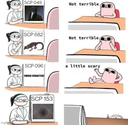The thought of that thing haunts me to this day. Every time I take a shower. | SCP 049; SCP 682; SCP 096; [IMAGE REDACTED]; SCP 153 | image tagged in a little scary test | made w/ Imgflip meme maker