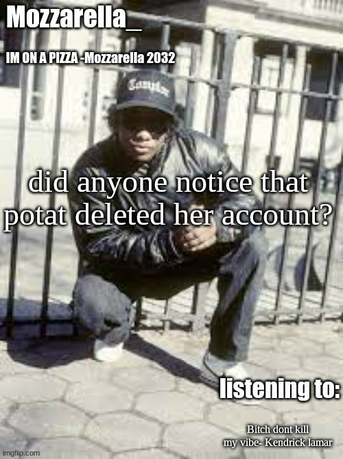 Eazy-E | did anyone notice that potat deleted her account? Bitch dont kill my vibe- Kendrick lamar | image tagged in eazy-e | made w/ Imgflip meme maker