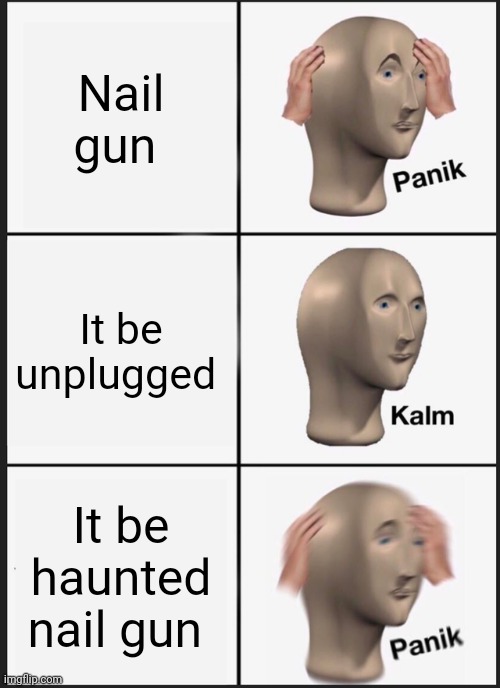 Haunted nail gun | Nail gun; It be unplugged; It be haunted nail gun | image tagged in memes,panik kalm panik | made w/ Imgflip meme maker