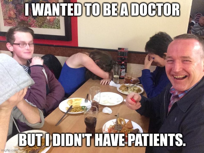 day one of posting dad jokes => | I WANTED TO BE A DOCTOR; BUT I DIDN'T HAVE PATIENTS. | image tagged in dad joke meme,bad pun,not funny,why are you reading the tags | made w/ Imgflip meme maker