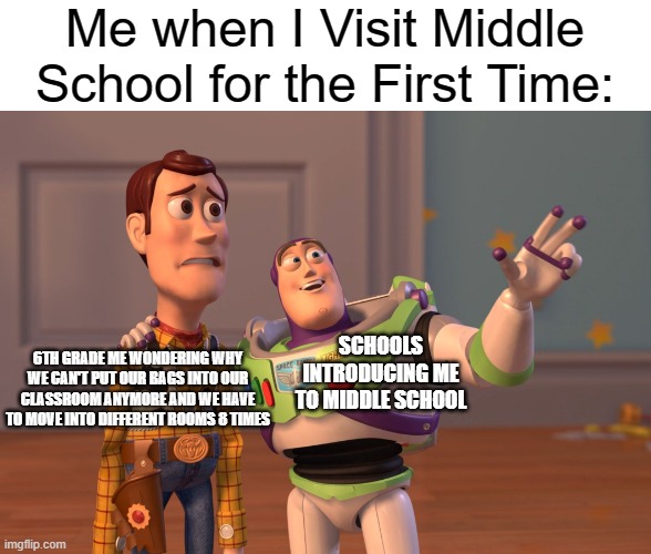 What is this place? |  Me when I Visit Middle School for the First Time:; SCHOOLS INTRODUCING ME TO MIDDLE SCHOOL; 6TH GRADE ME WONDERING WHY WE CAN'T PUT OUR BAGS INTO OUR CLASSROOM ANYMORE AND WE HAVE TO MOVE INTO DIFFERENT ROOMS 8 TIMES | image tagged in memes,x x everywhere,funny,relatable memes,middle school,school | made w/ Imgflip meme maker