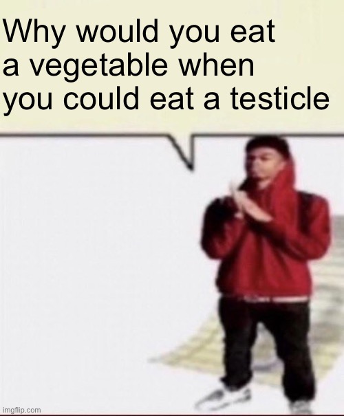 Childphobia | Why would you eat a vegetable when you could eat a testicle | image tagged in childphobia | made w/ Imgflip meme maker