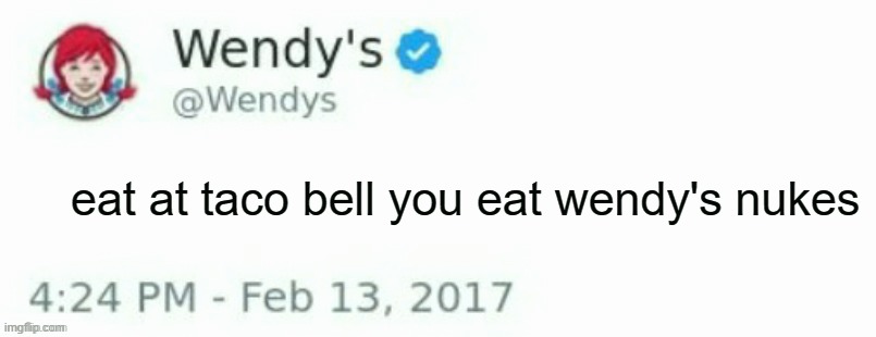 Wendy's Twitter | eat at taco bell you eat wendy's nukes | image tagged in wendy's twitter | made w/ Imgflip meme maker