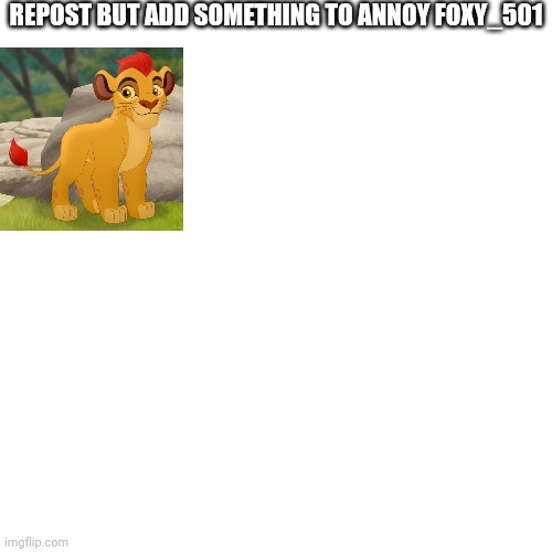 Blank Transparent Square | REPOST BUT ADD SOMETHING TO ANNOY FOXY_501 | image tagged in memes,blank transparent square | made w/ Imgflip meme maker