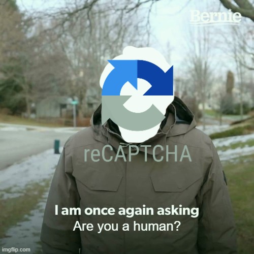 Bernie I Am Once Again Asking For Your Support | Are you a human? | image tagged in memes,bernie i am once again asking for your support | made w/ Imgflip meme maker