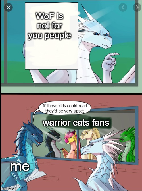 Wings of fire those kids could read they'd be very upset | WoF is not for you people; warrior cats fans; me | image tagged in wings of fire those kids could read they'd be very upset,wof,warrior cats,wcue | made w/ Imgflip meme maker