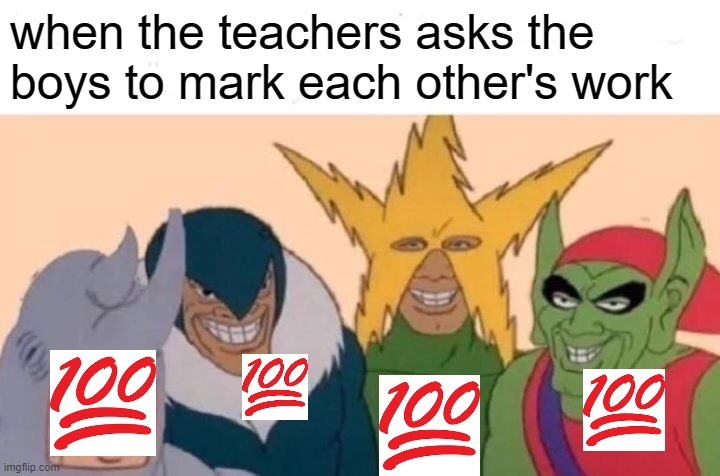 Me And The Boys | when the teachers asks the boys to mark each other's work | image tagged in memes,me and the boys | made w/ Imgflip meme maker