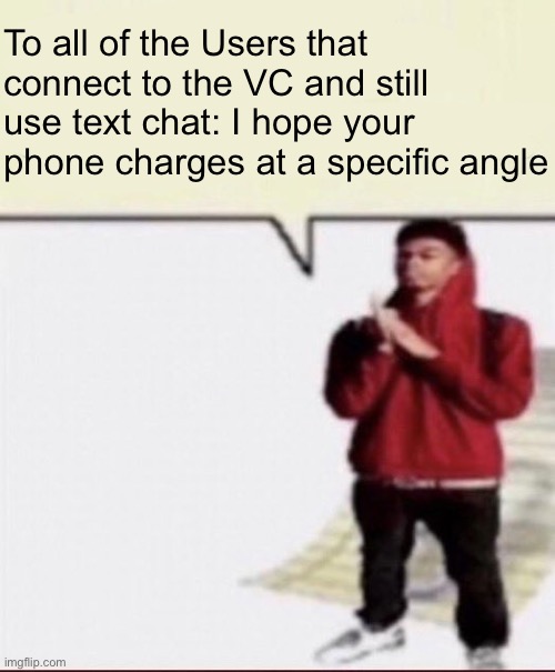 Connect to VC USE THE VC! | To all of the Users that connect to the VC and still use text chat: I hope your phone charges at a specific angle | image tagged in childphobia | made w/ Imgflip meme maker