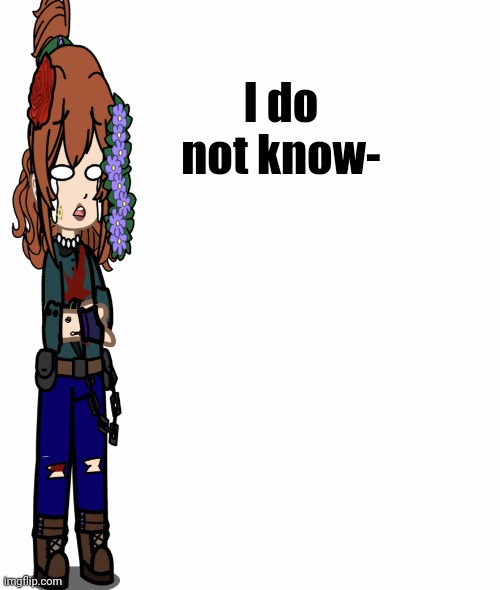 I do not know- | made w/ Imgflip meme maker