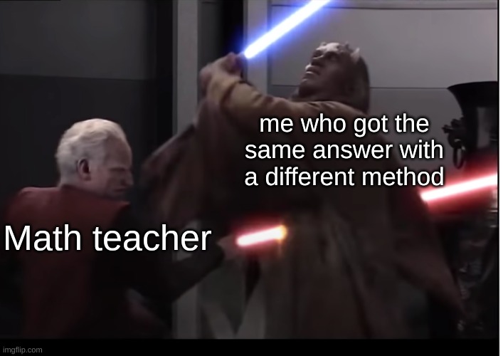 Its treason then. | me who got the same answer with a different method; Math teacher | image tagged in palpatine killing jedi,star wars | made w/ Imgflip meme maker