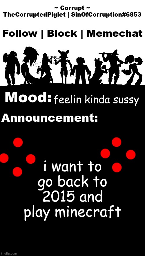TheCorruptedPiglet Announcement Template v2 | feelin kinda sussy; i want to go back to 2015 and play minecraft | image tagged in thecorruptedpiglet announcement template v2 | made w/ Imgflip meme maker