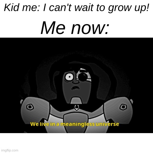 ... | Kid me: I can't wait to grow up! Me now: | image tagged in memes | made w/ Imgflip meme maker