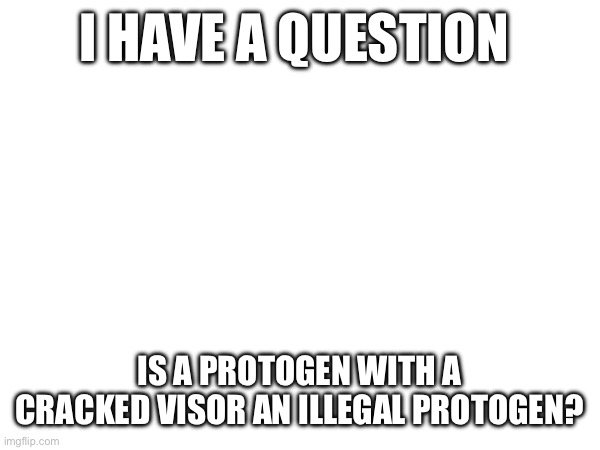 i really do need an announcement template |  I HAVE A QUESTION; IS A PROTOGEN WITH A CRACKED VISOR AN ILLEGAL PROTOGEN? | image tagged in protogen,toaster,question,help | made w/ Imgflip meme maker