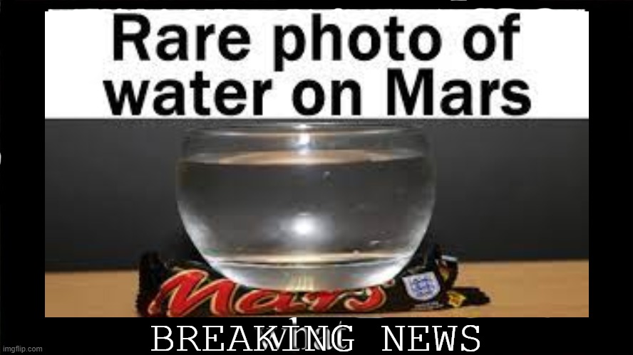 Technically True Memes 1 | BREAKING NEWS | image tagged in water,mars,breaking news | made w/ Imgflip meme maker