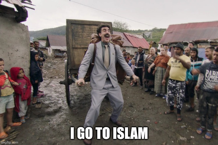 Borat i go to america | I GO TO ISLAM | image tagged in borat i go to america | made w/ Imgflip meme maker