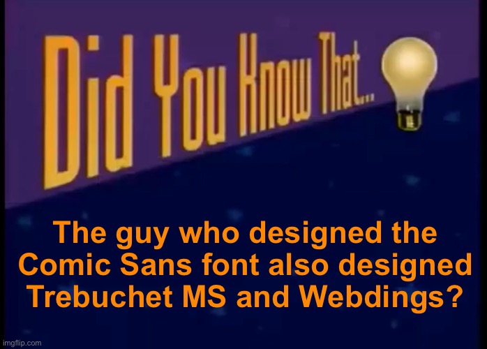 Did you know that | The guy who designed the Comic Sans font also designed Trebuchet MS and Webdings? | made w/ Imgflip meme maker