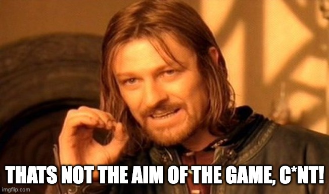 Thats not the aim of the game | THATS NOT THE AIM OF THE GAME, C*NT! | image tagged in memes,one does not simply | made w/ Imgflip meme maker