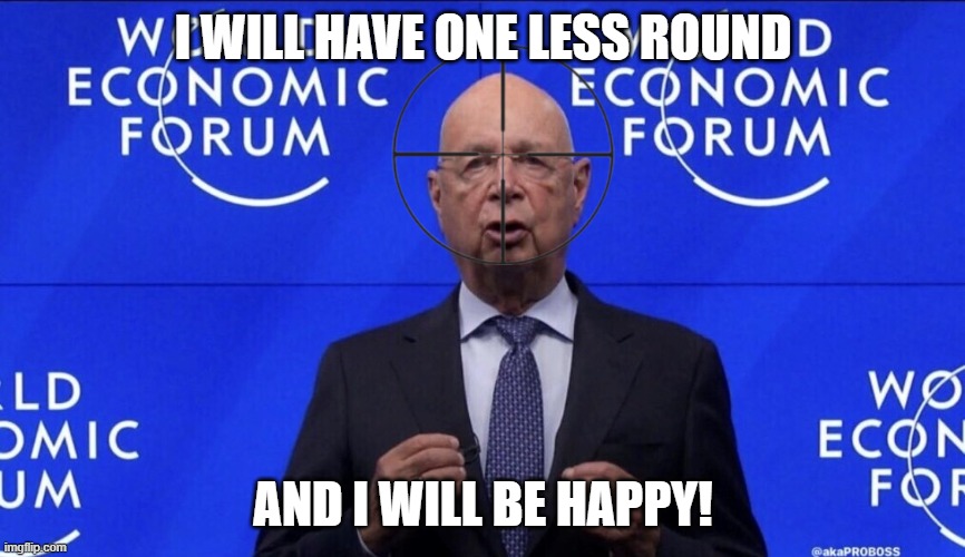 WEF | I WILL HAVE ONE LESS ROUND; AND I WILL BE HAPPY! | image tagged in wef,nwo,nwo police state,reset | made w/ Imgflip meme maker